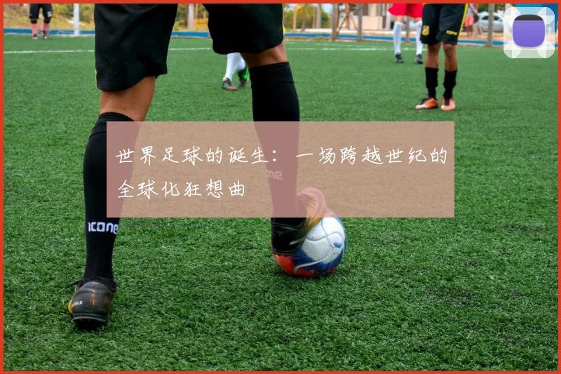 世界足球的诞生：一场跨越世纪的全球化狂想曲