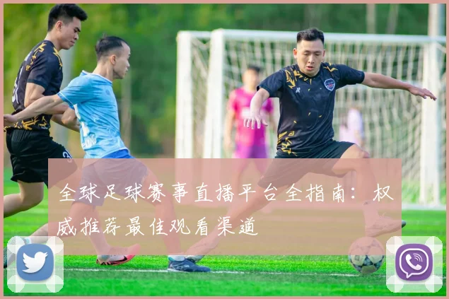 全球足球赛事直播平台全指南：权威推荐最佳观看渠道