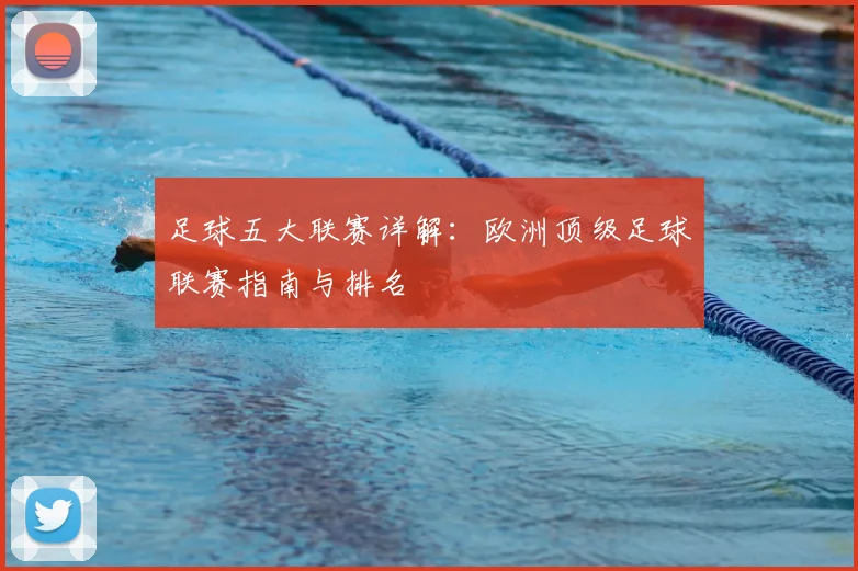 足球五大联赛详解：欧洲顶级足球联赛指南与排名