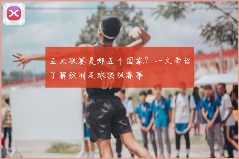 五大联赛是哪五个国家？一文带你了解欧洲足球顶级赛事