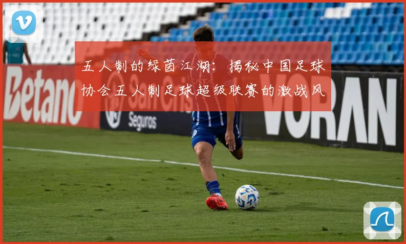 五人制的绿茵江湖:揭秘中国足球协会五人制足球超级联赛的激战风云