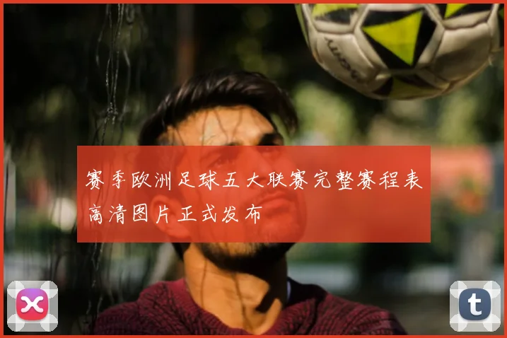 赛季欧洲足球五大联赛完整赛程表高清图片正式发布
