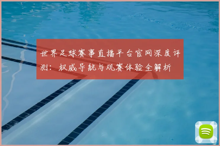 世界足球赛事直播平台官网深度评测：权威导航与观赛体验全解析