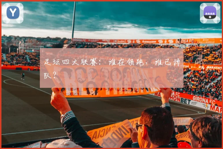 足坛四大联赛：谁在领跑，谁已掉队？