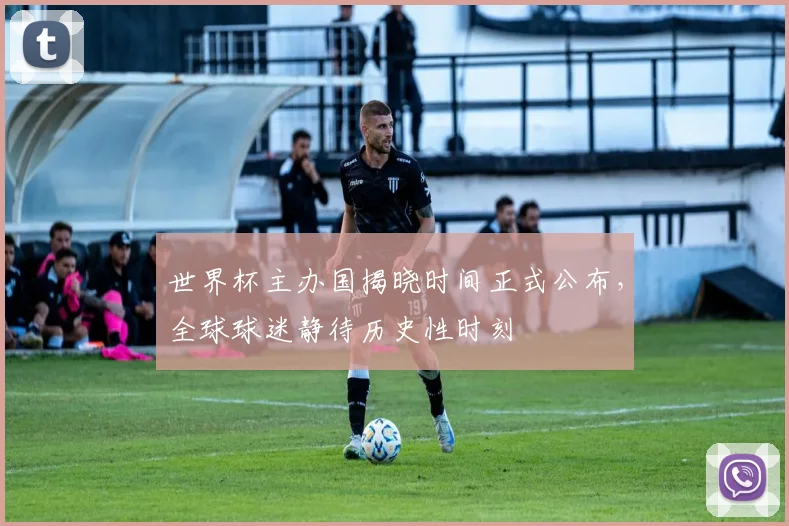 世界杯主办国揭晓时间正式公布，全球球迷静待历史性时刻