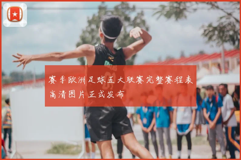 赛季欧洲足球五大联赛完整赛程表高清图片正式发布