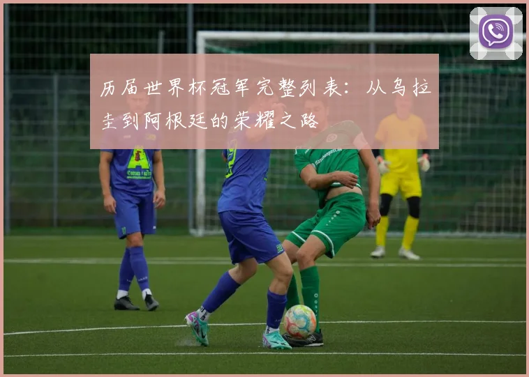 历届世界杯冠军完整列表：从乌拉圭到阿根廷的荣耀之路