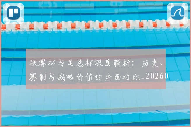 联赛杯与足总杯深度解析：历史、赛制与战略价值的全面对比_20260613173052