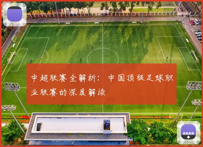 中超联赛全解析：中国顶级足球职业联赛的深度解读