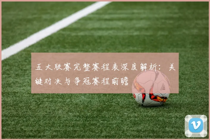 五大联赛完整赛程表深度解析：关键对决与争冠赛程前瞻