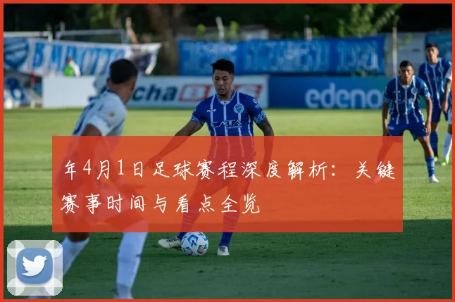 年4月1日足球赛程深度解析：关键赛事时间与看点全览