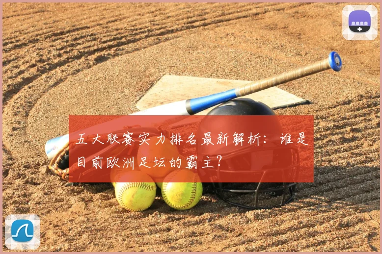 五大联赛实力排名最新解析:谁是目前欧洲足坛的霸主?